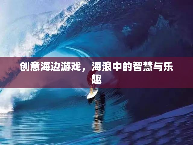 海浪中的智慧與樂趣，創(chuàng)意海邊游戲