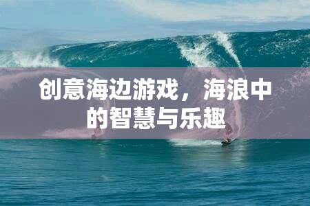 海浪中的智慧與樂趣，創(chuàng)意海邊游戲