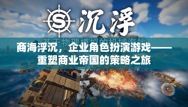重塑商業(yè)帝國的策略之旅，企業(yè)角色扮演游戲中的商海浮沉