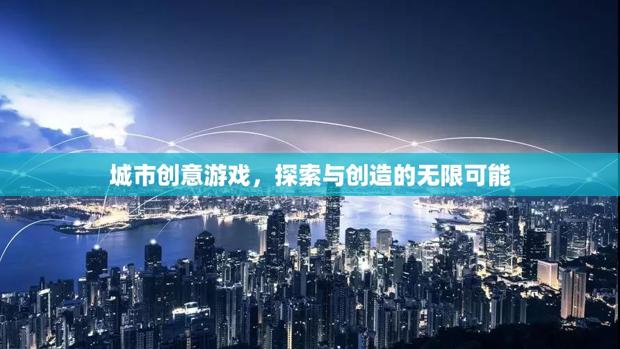 探索創(chuàng)造，城市創(chuàng)意游戲的無(wú)限魅力