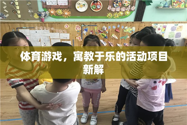 寓教于樂(lè)，體育游戲活動(dòng)項(xiàng)目的新解與探索