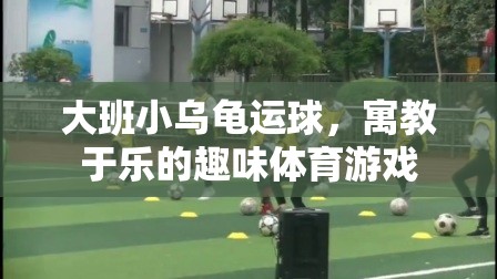 寓教于樂(lè)的趣味體育游戲，大班小烏龜運(yùn)球