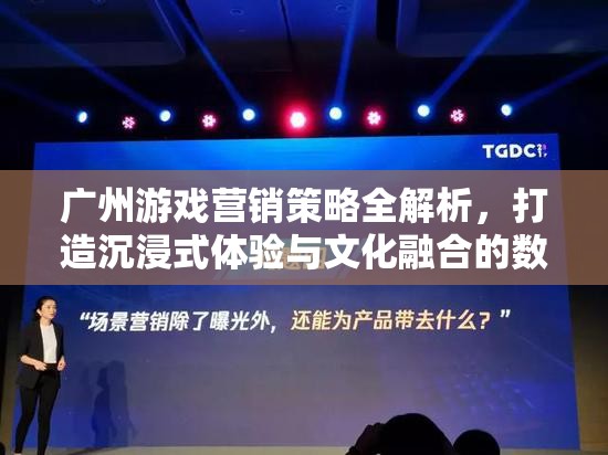 廣州游戲營銷策略，打造沉浸式體驗與文化融合的數(shù)字盛宴
