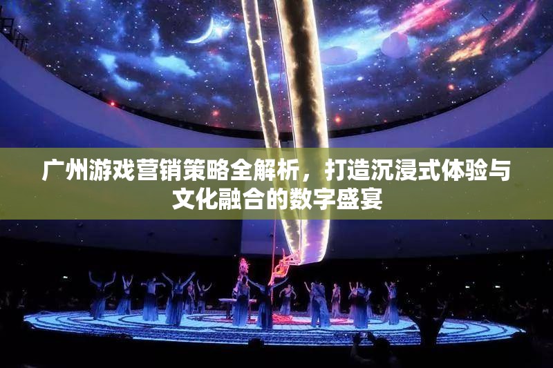 廣州游戲營銷策略，打造沉浸式體驗與文化融合的數(shù)字盛宴
