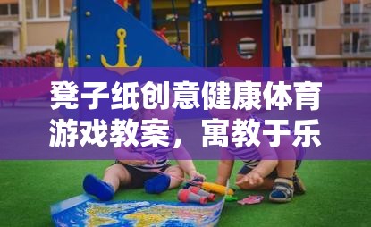 凳子紙創(chuàng)意健康體育游戲，寓教于樂的趣味挑戰(zhàn)