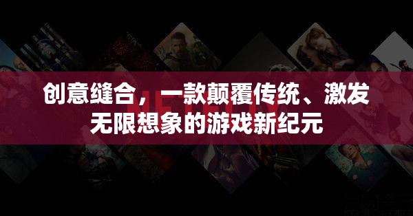 創(chuàng)意縫合，解鎖游戲新紀(jì)元，激發(fā)無(wú)限想象
