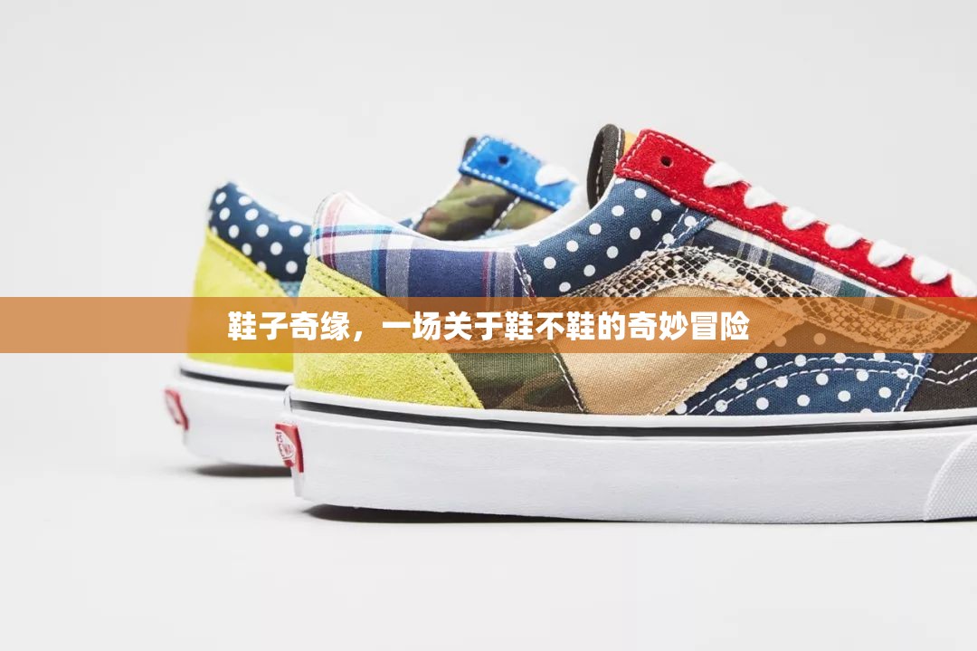 鞋履奇緣，一場(chǎng)關(guān)于‘鞋不鞋’的奇妙冒險(xiǎn)