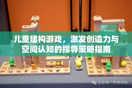 兒童建構(gòu)游戲，激發(fā)創(chuàng)造力與空間認(rèn)知的指導(dǎo)策略指南