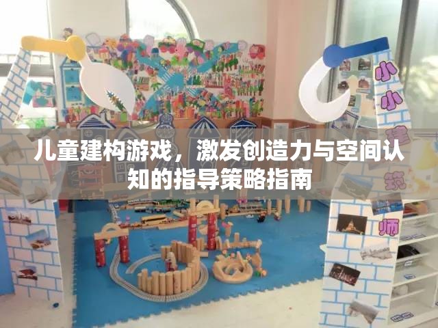 兒童建構(gòu)游戲，激發(fā)創(chuàng)造力與空間認(rèn)知的指導(dǎo)策略指南