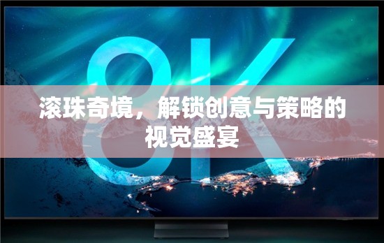 解鎖創(chuàng)意與策略的視覺盛宴，滾珠奇境的奇妙之旅