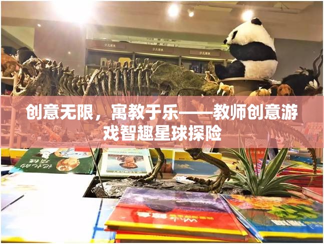 智趣星球探險，寓教于樂的教師創(chuàng)意游戲