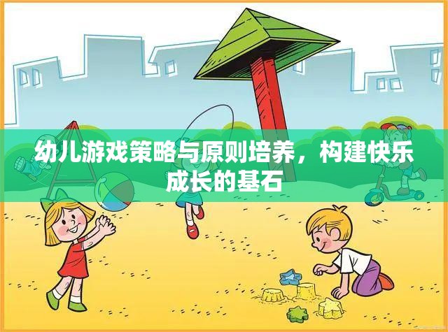 幼兒游戲策略與原則培養(yǎng)，構(gòu)建快樂成長的基石