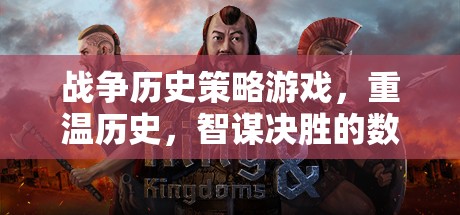 重溫歷史，智謀決勝，戰(zhàn)爭(zhēng)歷史策略游戲的數(shù)字戰(zhàn)場(chǎng)