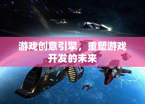 重塑游戲開發(fā)未來，創(chuàng)新游戲創(chuàng)意引擎的探索與實(shí)踐