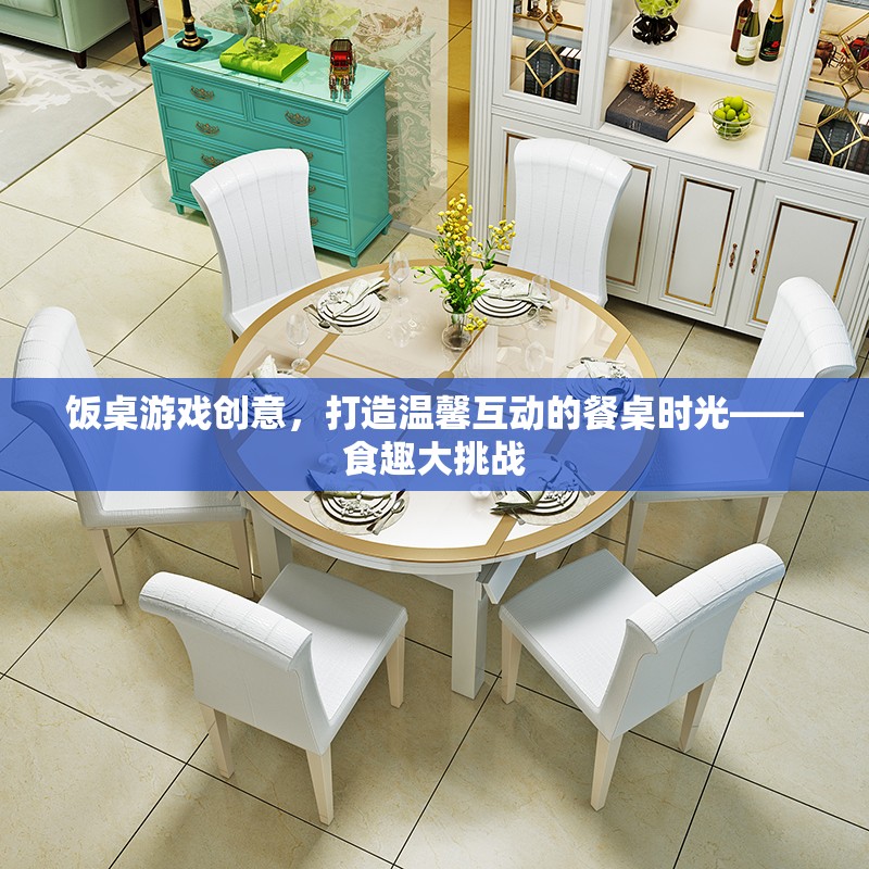 食趣大挑戰(zhàn)，打造溫馨互動的餐桌游戲創(chuàng)意