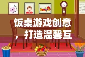 食趣大挑戰(zhàn)，打造溫馨互動的餐桌游戲創(chuàng)意
