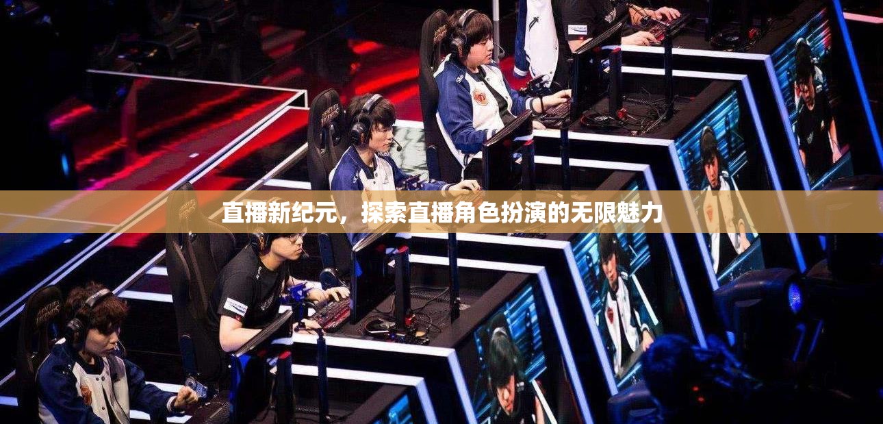 直播新紀元，解鎖角色扮演的無限魅力