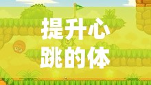 心跳加速的體育課游戲，挑戰(zhàn)與樂趣并存的冒險之旅