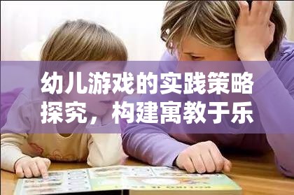 幼兒游戲的實(shí)踐策略探究，構(gòu)建寓教于樂(lè)的成長(zhǎng)環(huán)境