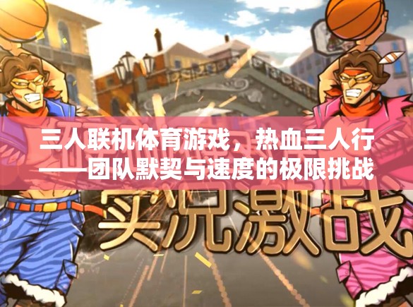 三人聯(lián)機體育游戲，熱血三人行——團隊默契與速度的極限挑戰(zhàn)