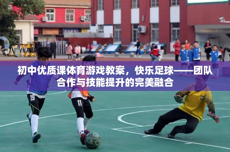 快樂(lè)足球，初中體育游戲教案中的團(tuán)隊(duì)合作與技能提升的完美融合