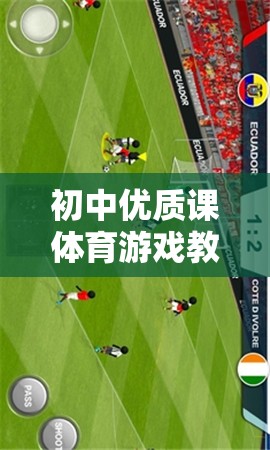 快樂(lè)足球，初中體育游戲教案中的團(tuán)隊(duì)合作與技能提升的完美融合