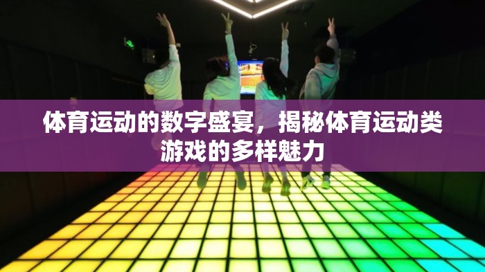 體育運(yùn)動(dòng)的數(shù)字盛宴，揭秘體育運(yùn)動(dòng)類游戲的多樣魅力
