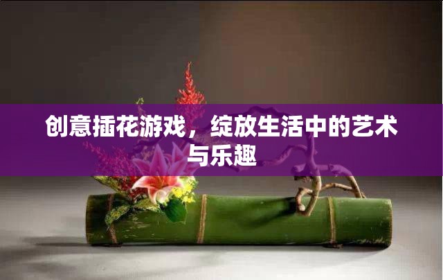 創(chuàng)意插花游戲，生活中的藝術(shù)與樂趣綻放