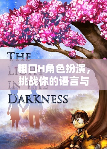 語言與想象的極限挑戰(zhàn)，粗口H角色扮演沉浸式游戲