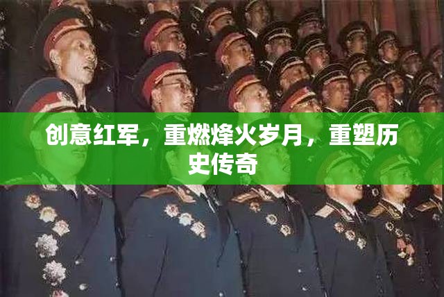 創(chuàng)意紅軍，重燃烽火歲月，重塑歷史傳奇