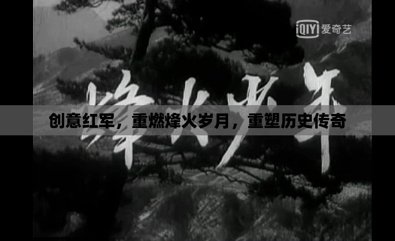 創(chuàng)意紅軍，重燃烽火歲月，重塑歷史傳奇