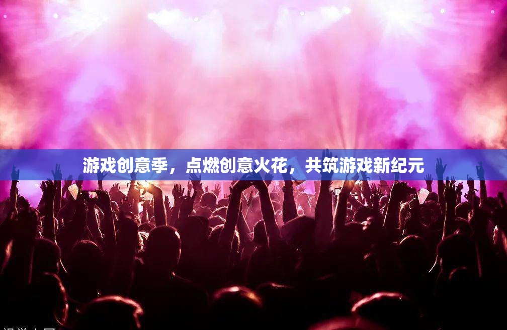 游戲創(chuàng)意季，點燃創(chuàng)意火花，共筑游戲新紀元