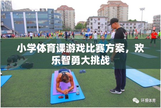 小學(xué)體育課游戲比賽方案，歡樂智勇大挑戰(zhàn)