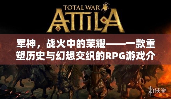 軍神，戰(zhàn)火中的榮耀——重塑歷史與幻想交織的史詩級RPG游戲