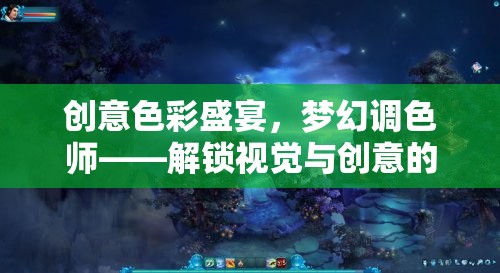 解鎖視覺與創(chuàng)意的無限可能，創(chuàng)意色彩盛宴與夢幻調(diào)色師