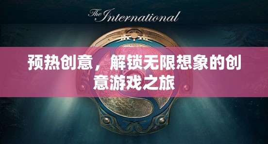 預熱創(chuàng)意，解鎖無限想象的創(chuàng)意游戲之旅