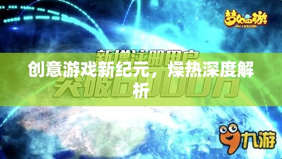 燥熱深度解析，開啟創(chuàng)意游戲新紀元