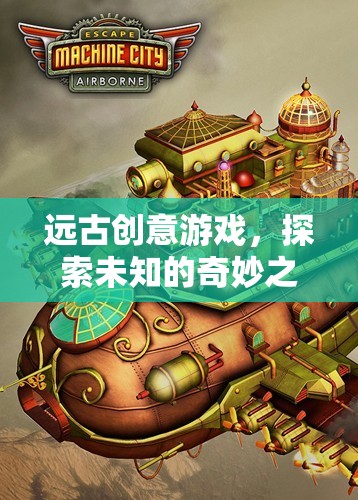 遠古創(chuàng)意游戲，一場探索未知的奇妙之旅  第3張