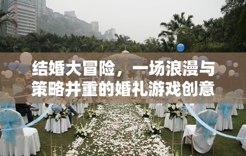 浪漫與策略并重，結(jié)婚大冒險(xiǎn)的創(chuàng)意婚禮游戲