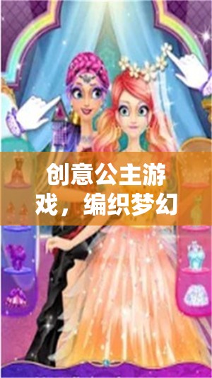 創(chuàng)意公主游戲，編織夢幻與創(chuàng)意的魔法之旅