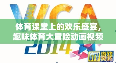 體育課堂上的歡樂盛宴，趣味體育大冒險動畫視頻游戲揭秘