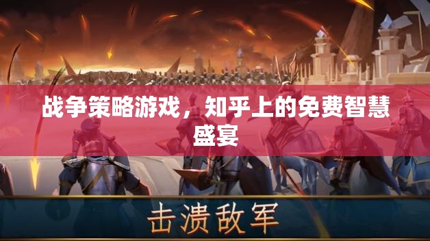 知乎免費(fèi)智慧盛宴，戰(zhàn)爭策略游戲的深度解析與策略分享