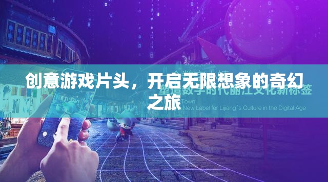 創(chuàng)意游戲片頭，解鎖無限想象，啟程奇幻之旅