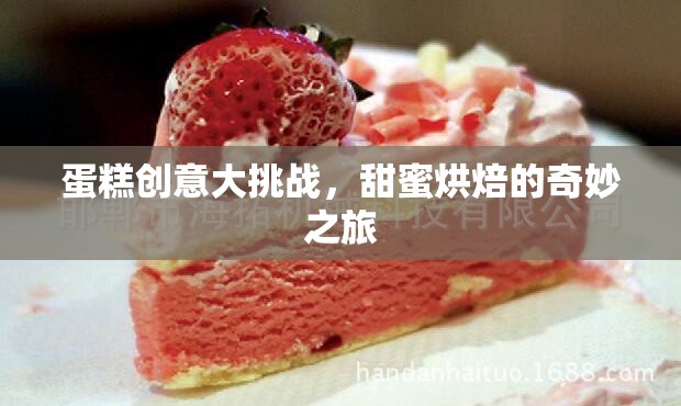 蛋糕創(chuàng)意大挑戰(zhàn)，解鎖甜蜜烘焙的奇妙之旅