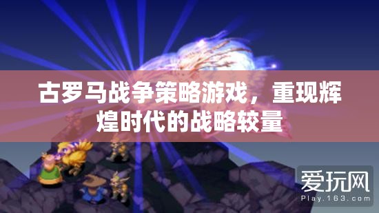 重現(xiàn)古羅馬輝煌，戰(zhàn)爭策略游戲中的戰(zhàn)略較量