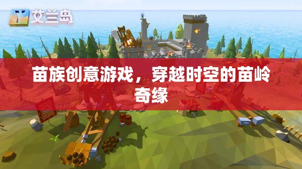 穿越時(shí)空的苗嶺奇緣，苗族創(chuàng)意游戲的文化探索