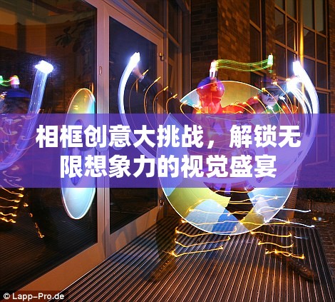 相框創(chuàng)意大挑戰(zhàn)，解鎖無限想象力的視覺盛宴