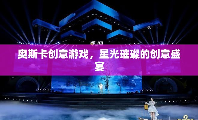 奧斯卡創(chuàng)意游戲，星光璀璨的創(chuàng)意盛宴