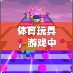 體育玩具，游戲中的活力與成長催化劑