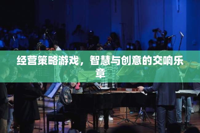 智慧與創(chuàng)意的交響樂章，經(jīng)營策略游戲的魅力